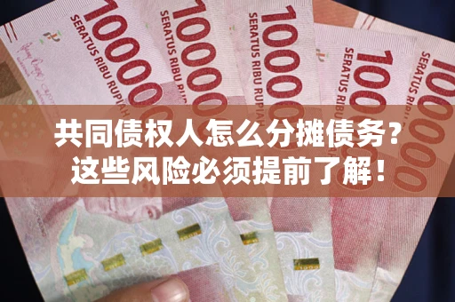 济南共同债权人怎么分摊债务？这些风险必须提前了解！
