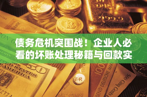 济南债务危机突围战！企业人必看的坏账处理秘籍与回款实战指南