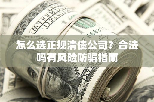 济南怎么选正规清债公司？合法吗有风险防骗指南