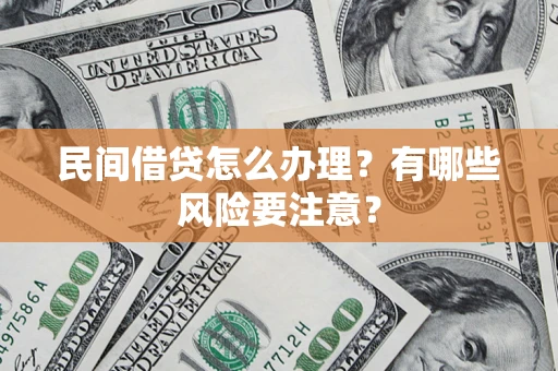 济南民间借贷怎么办理？有哪些风险要注意？