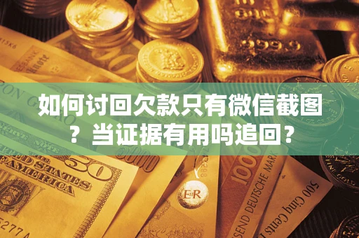 济南如何讨回欠款只有微信截图？当证据有用吗追回？