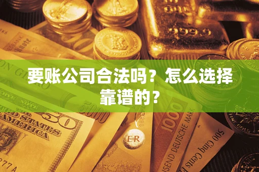 济南要账公司合法吗？怎么选择靠谱的？