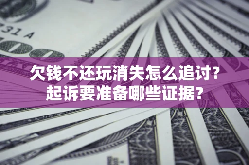 济南欠钱不还玩消失怎么追讨？起诉要准备哪些证据？