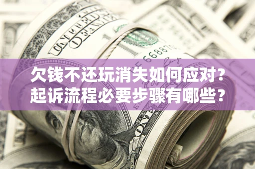 济南欠钱不还玩消失如何应对？起诉流程必要步骤有哪些？