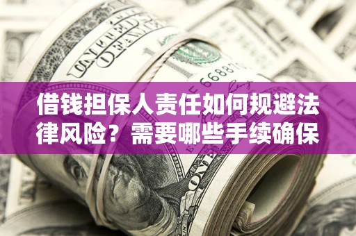 济南借钱担保人责任如何规避法律风险？需要哪些手续确保安全？