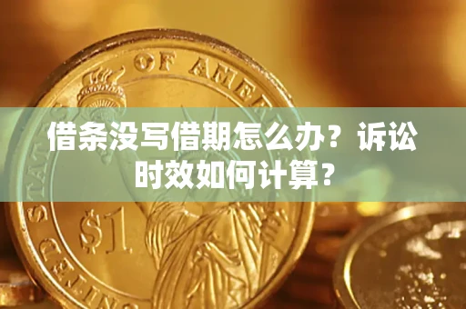 济南借条没写借期怎么办？诉讼时效如何计算？