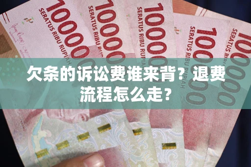 济南欠条的诉讼费谁来背？退费流程怎么走？