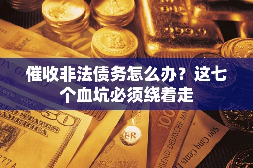 济南催收非法债务怎么办？这七个血坑必须绕着走