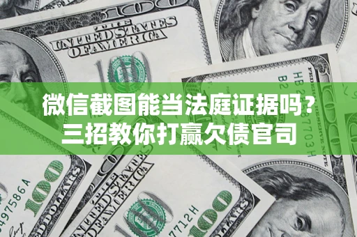 济南微信截图能当法庭证据吗？三招教你打赢欠债官司