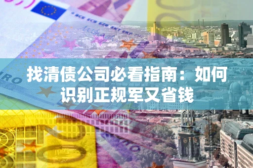 济南找清债公司必看指南：如何识别正规军又省钱