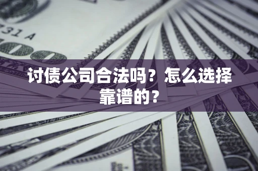 济南讨债公司合法吗？怎么选择靠谱的？