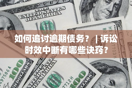 济南如何追讨逾期债务？ | 诉讼时效中断有哪些诀窍？
