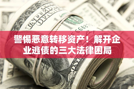 济南警惕恶意转移资产！解开企业逃债的三大法律困局