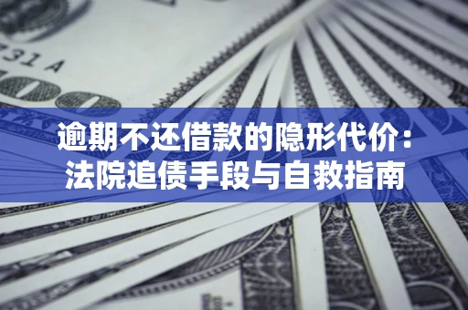 济南逾期不还借款的隐形代价：法院追债手段与自救指南