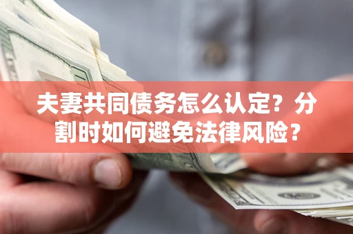济南夫妻共同债务怎么认定？分割时如何避免法律风险？
