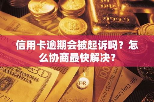 济南信用卡逾期会被起诉吗？怎么协商最快解决？