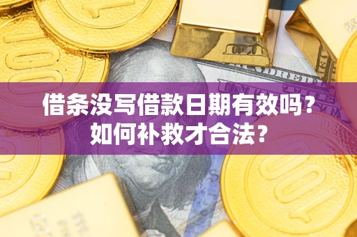 济南借条没写借款日期有效吗？如何补救才合法？