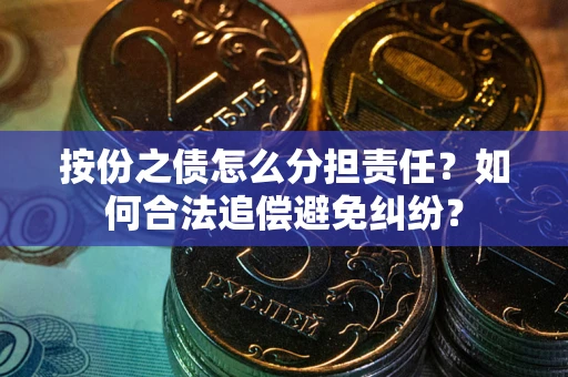 济南按份之债怎么分担责任？如何合法追偿避免纠纷？