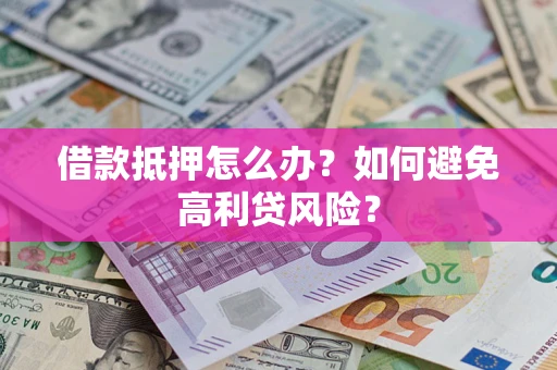 济南借款抵押怎么办？如何避免高利贷风险？