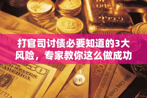 济南打官司讨债必要知道的3大风险，专家教你这么做成功率飙升