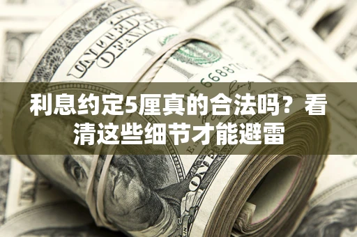 济南利息约定5厘真的合法吗？看清这些细节才能避雷
