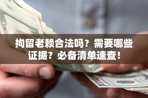济南拘留老赖合法吗？需要哪些证据？必备清单速查！