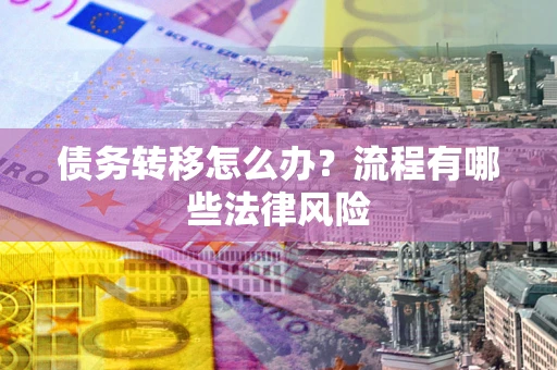 济南债务转移怎么办？流程有哪些法律风险