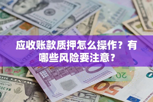 济南应收账款质押怎么操作？有哪些风险要注意？