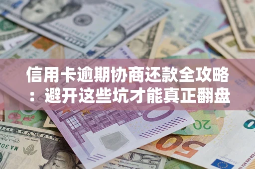济南信用卡逾期协商还款全攻略：避开这些坑才能真正翻盘