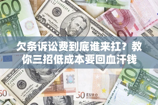 济南欠条诉讼费到底谁来扛？教你三招低成本要回血汗钱