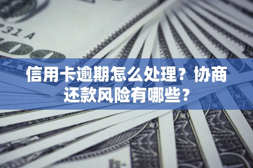 济南信用卡逾期怎么处理？协商还款风险有哪些？